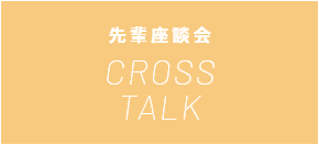 先輩座談会 CROSS TALK