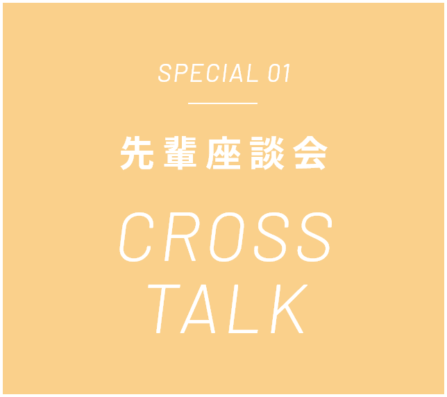 先輩座談会 CROSS TALK